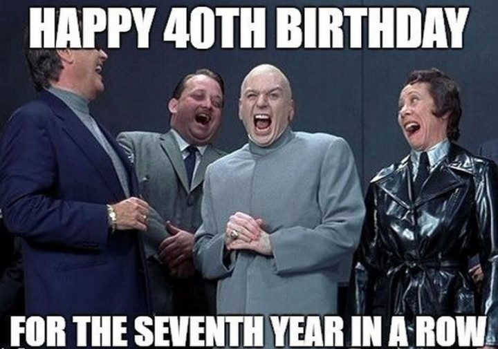 "Happy 40th birthday for the seventh year in a row."