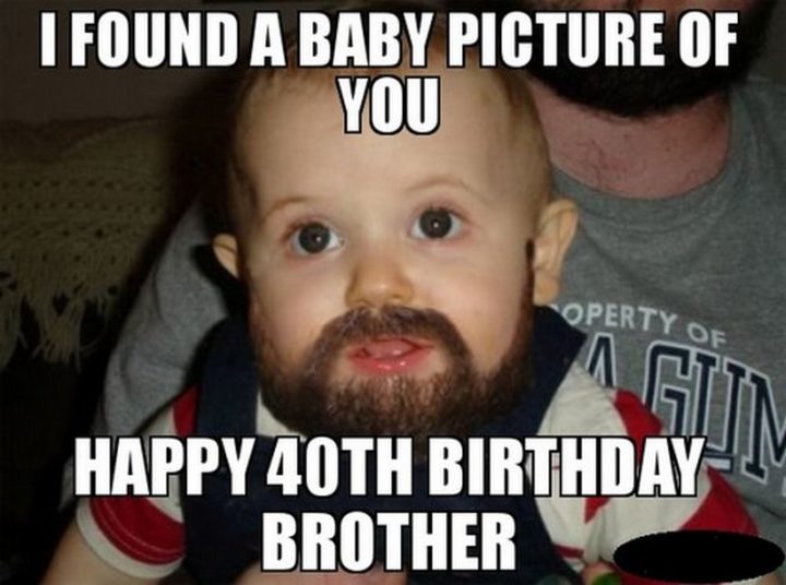 "I found a baby picture of you. Happy 40th birthday brother."