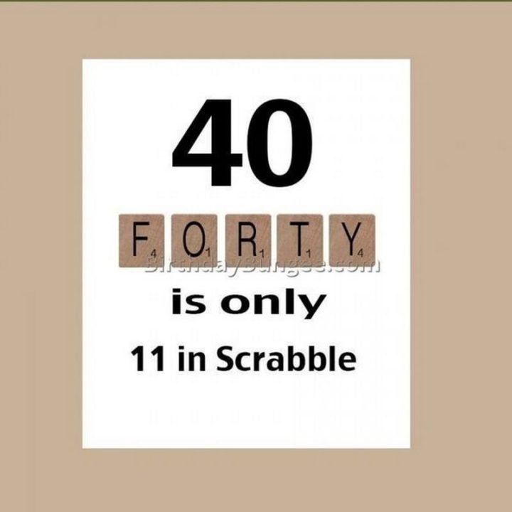 "Forty is only 11 in Scrabble."