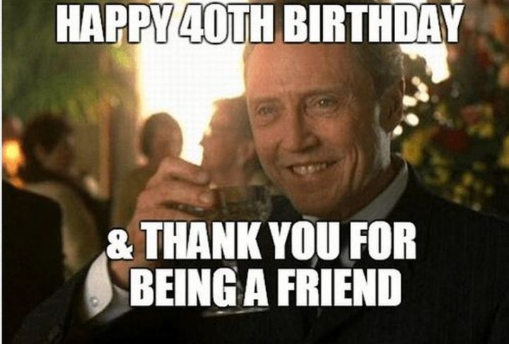 "Happy 40th birthday and thank you for being a friend."