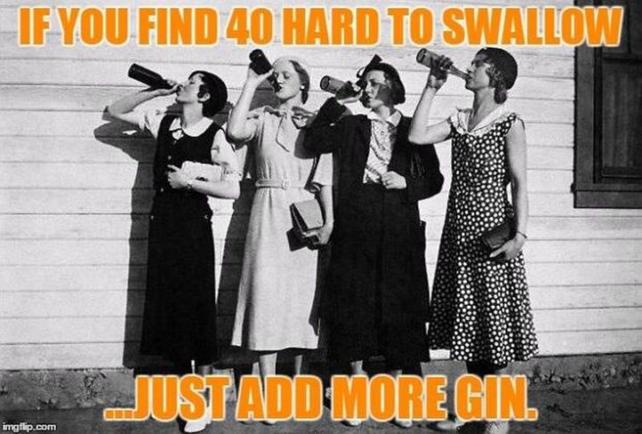 "If you find 40 hard to swallow...just add more gin."