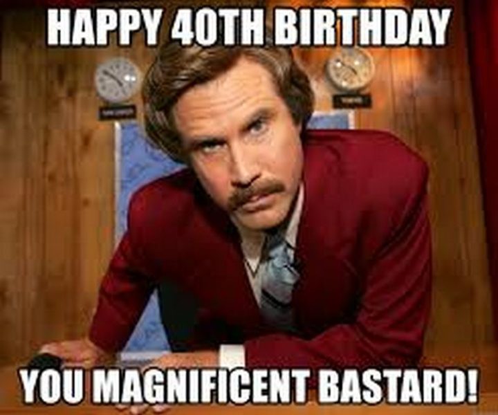 "Happy 40th birthday you magnificent buddy!"