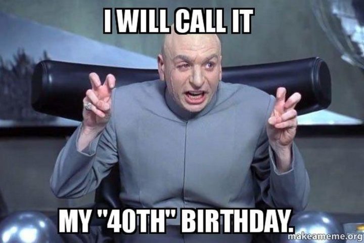 "I will call it my '40th' birthday."