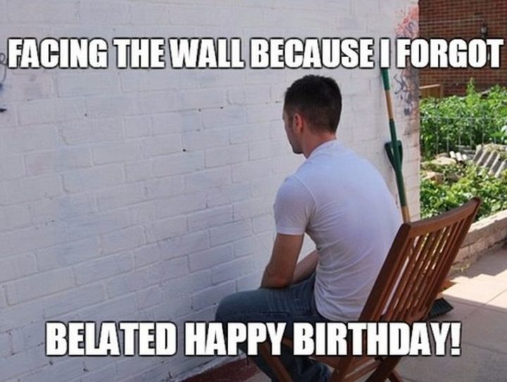 "Facing the wall because I forgot. Belated happy birthday!"