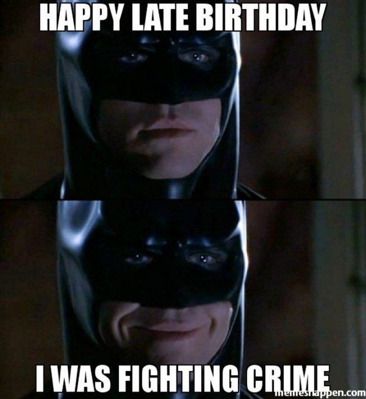 "Happy late birthday. I was fighting crime."