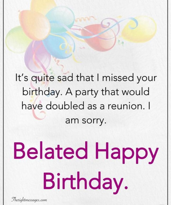 "It's quite sad that I missed your birthday. A party that would have doubled as a reunion. I am sorry. Belated Happy Birthday meme."