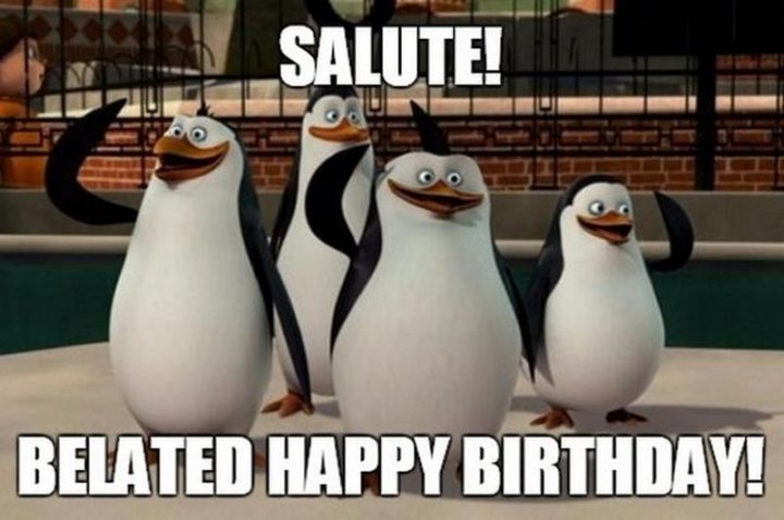 "Salute! Belated happy birthday!"