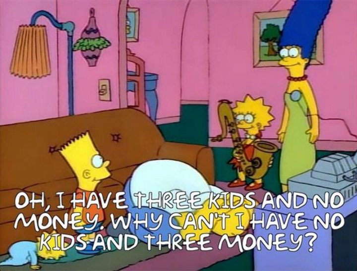 27 Homer Simpson Quotes - "Oh, I have three kids and no money. Why can't I have no kids and three money?"