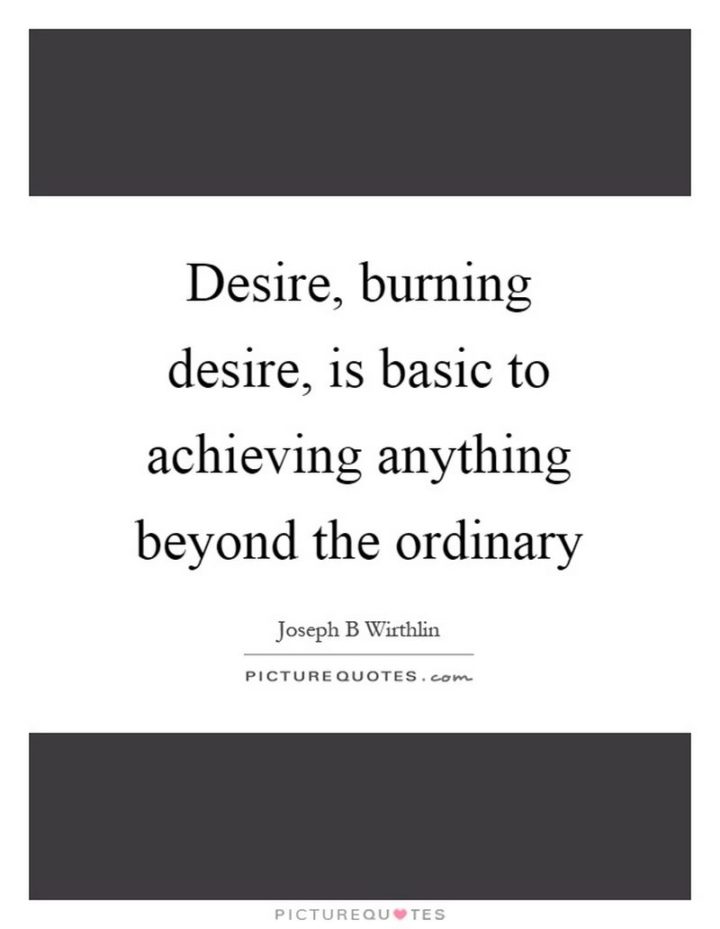41 Incredibly Powerful Quotes - "Desire, burning desire, is basic to achieving anything beyond the ordinary." - A powerful quote by Joseph B. Wirthlin