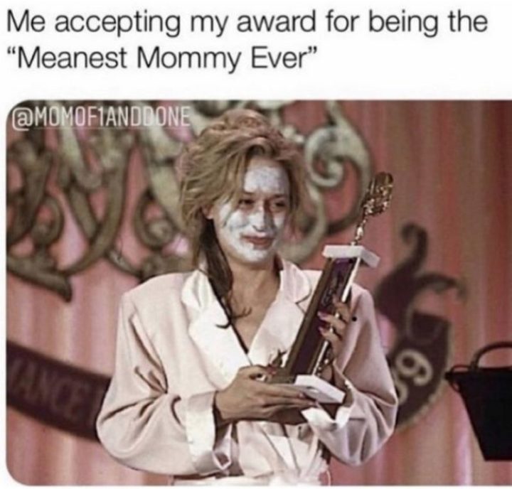 61 Funny Parenting Memes - "Me accepting my award for being the 'Meanest Mommy Ever'."