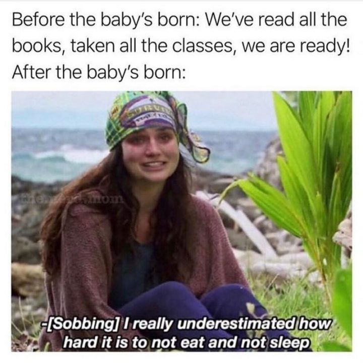 61 Funny Parenting Memes - "Before the baby's born: We've read all the books, taken all the classes, we are ready! After the baby's born: [Sobbing] I really underestimated how hard it is to not eat and not sleep."