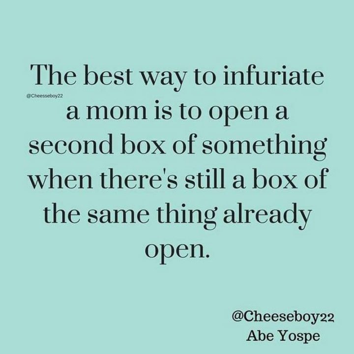 61 Funny Parenting Memes - "The best way to infuriate a mom is to open the second box of something when there's still a box of the same thing already open."