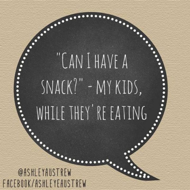 61 Funny Parenting Memes - "'Can I have a snack?' - My kids, while they're eating."