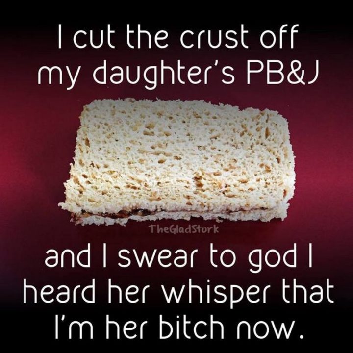61 Funny Parenting Memes - "I cut the crust off my daughter's PB&J and I swear to god I heard her whisper that I'm her b***h now."