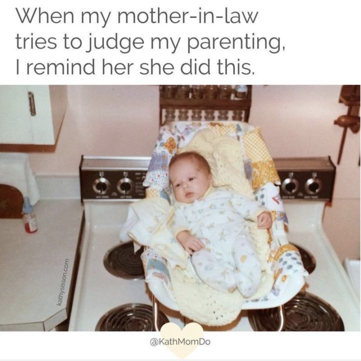 "When my mother-in-law tries to judge my parenting, I remind her she did this."
