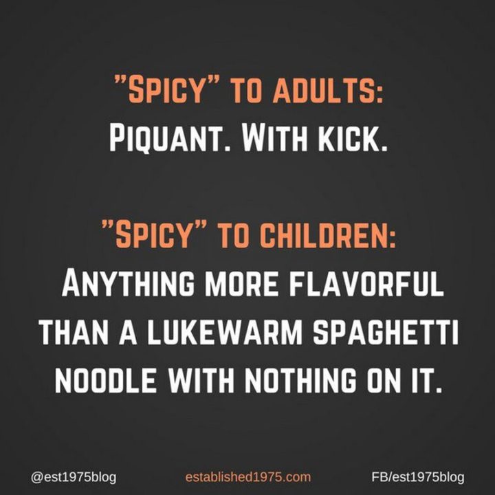 "'Spicy' to adults: Piquant. With kick. 'Spicy' to children: Anything more flavorful than a lukewarm spaghetti noodle with nothing on it."