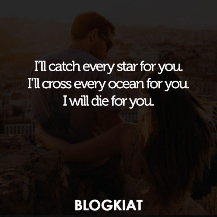 59 Love Quotes for Her - "I'll catch every star for you. I'll cross every ocean for you. I will die for you."