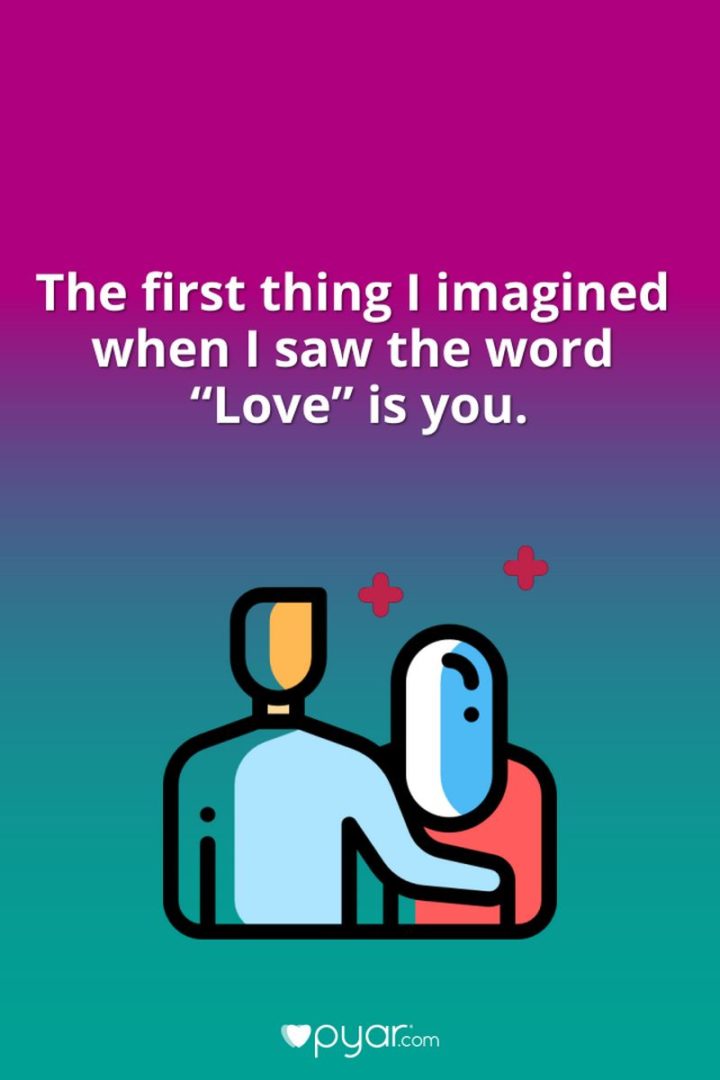 "The first thing I imagined when I saw the word 'love' is you." - Anonymous