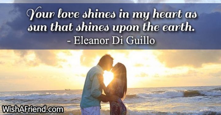 "Your love shines in my heart as the sun that shines upon the earth." - Eleanor Di Guillo