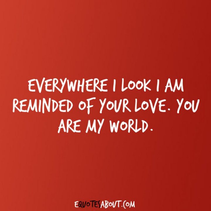 51 Love Quotes for Him - "Everywhere I look I am reminded of your love. You are my world." - Anonymous