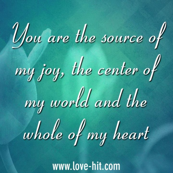 51 Love Quotes for Him - "You are the source of my joy, the center of my world and the whole of my heart." - Anonymous