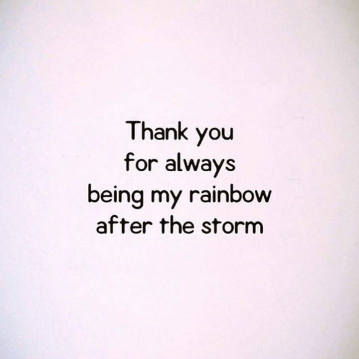 "Thank you for always being my rainbow after the storm." - Anonymous