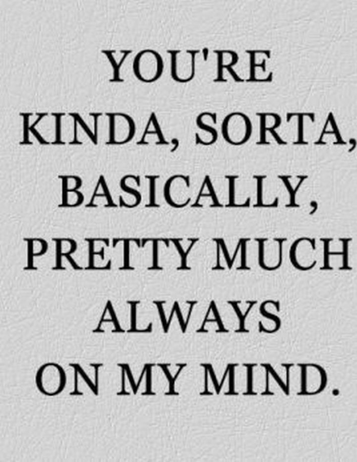 51 Love Quotes for Him - "You're kinda, sorta, basically, pretty much always on my mind." - Anonymous