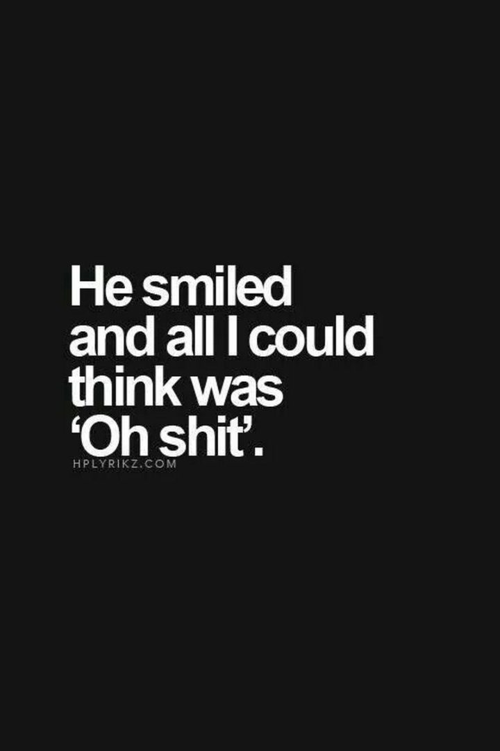 51 Love Quotes for Him - "He smiled, and all I could think was 'Oh shit.'" - Anonymous