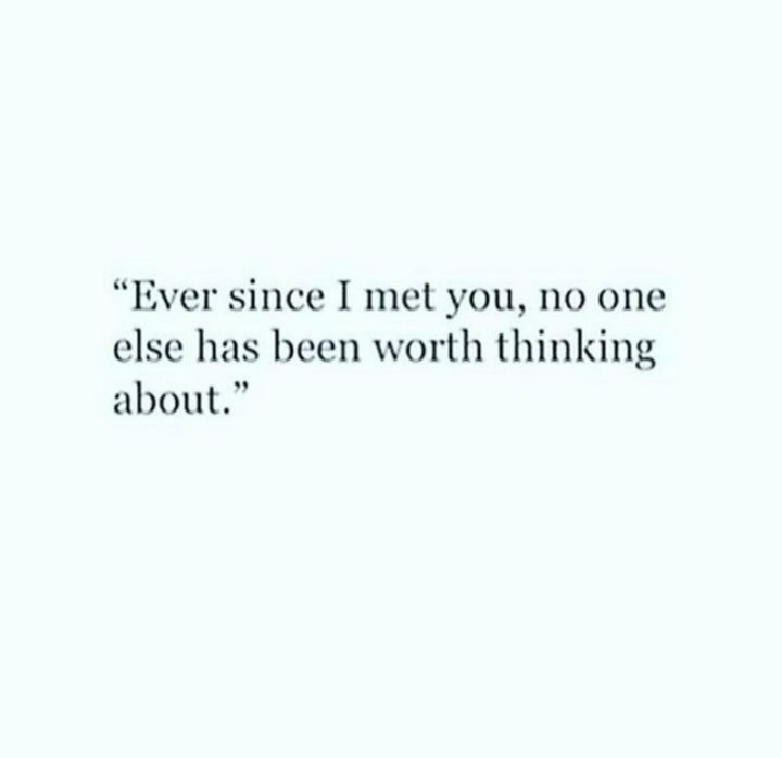 51 Love Quotes for Him - "Ever since I met you, no one else has been worth thinking about." - Anonymous