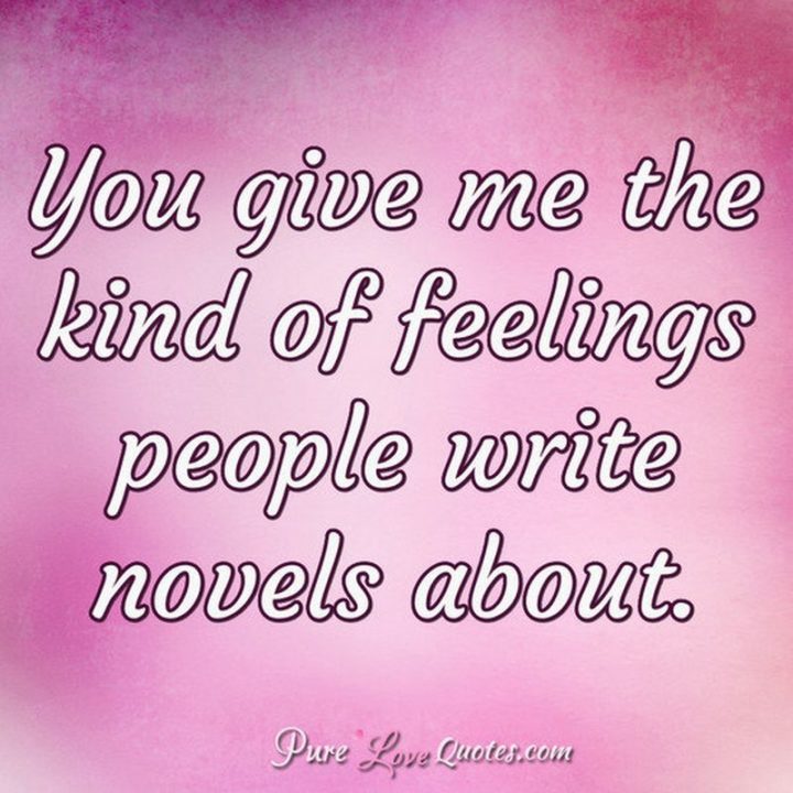 51 Love Quotes for Him - "You give me the kind of feelings people write novels about." - Anonymous