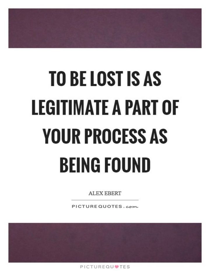 61 Meaningful Quotes - "To be lost is as legitimate a part of your process as being found." - Alex Ebert
