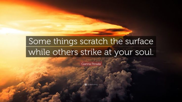 61 Meaningful Quotes - "Some things scratch the surface while others strike at your soul." - Gianna Perada