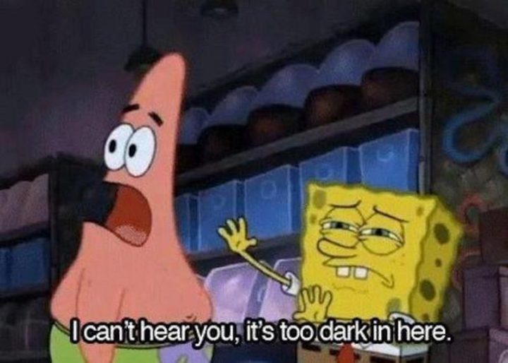 Funny Spongebob Memes - "I can't hear you, it's too dark in here."