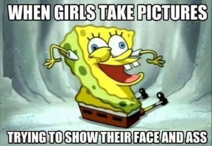 Funny Spongebob Memes - "When girls take pictures trying to show their face and a$$."