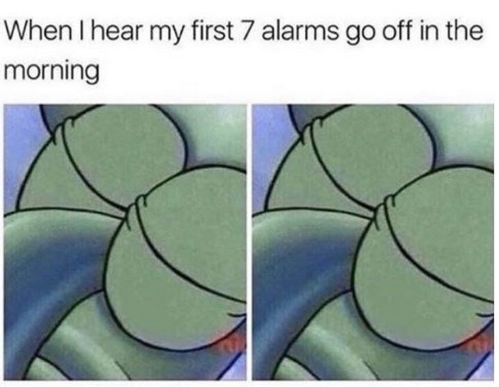Funny Spongebob Memes - "When I hear my first 7 alarms go off in the morning."
