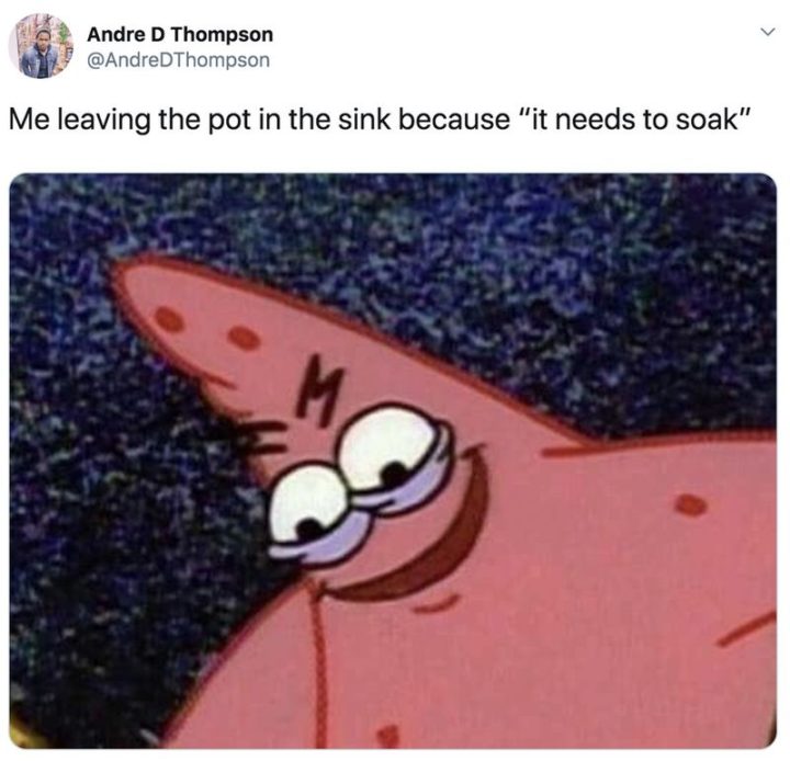 Funny SpongeBob Memes - "Me leaving the pot in the sink because 'it needs to soak.'"