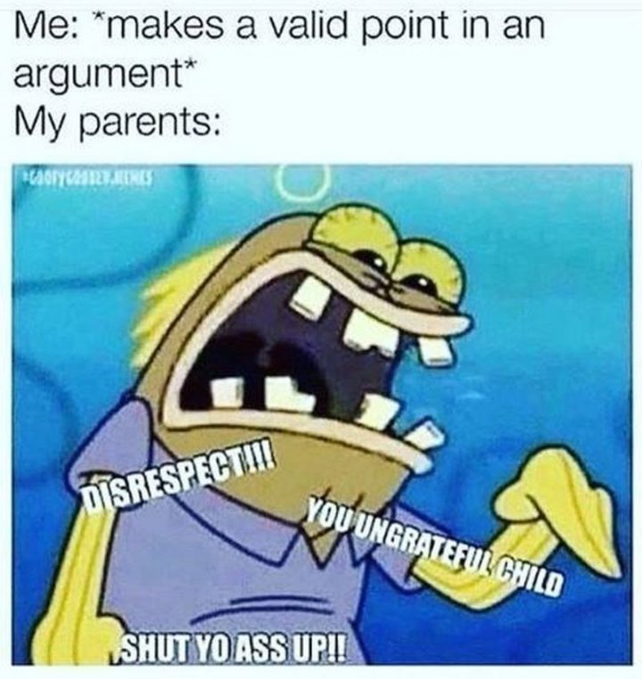 Funny SpongeBob Memes - "Me: *makes a valid point in an argument* My parents: Disrespect!!! You ungrateful child. Shut yo a$$ up!!"