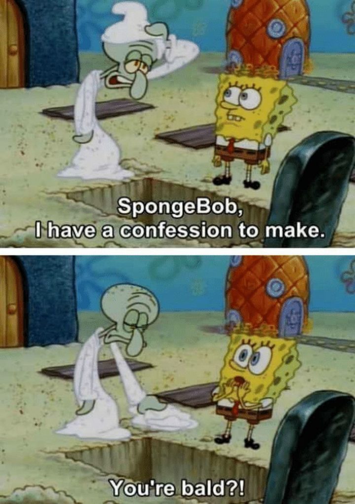 Funny SpongeBob Memes - "SpongeBob, I have a confession to make. You're bald?!"