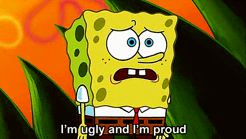 "I'm ugly and I'm proud."