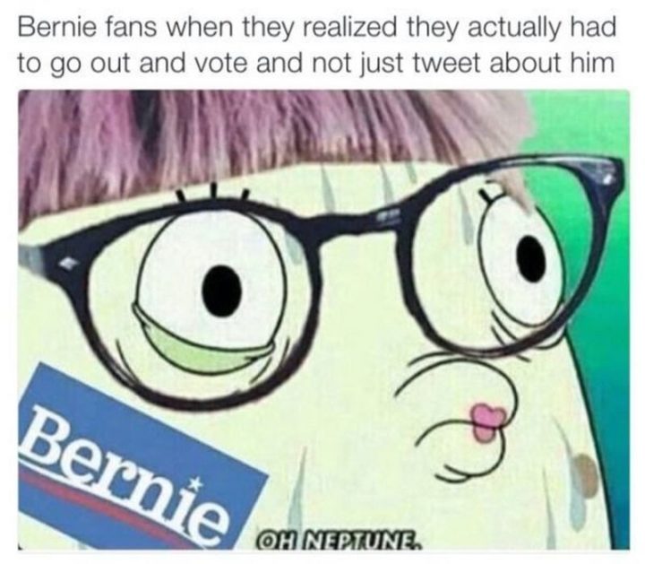 "Bernie fans when they realized they actually had to go out and vote and not just tweet about him: Oh Neptune."