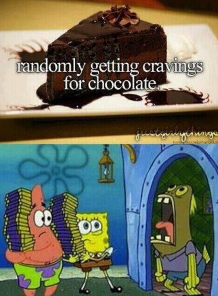 "Randomly getting cravings for chocolate."