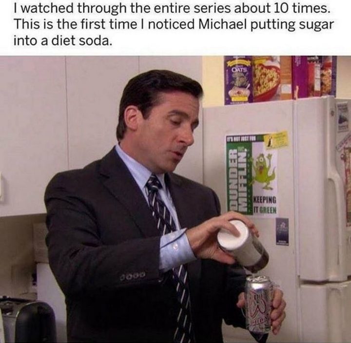 "I watched through the entire series about 10 times. This is the first time I noticed Michael putting sugar into diet soda."