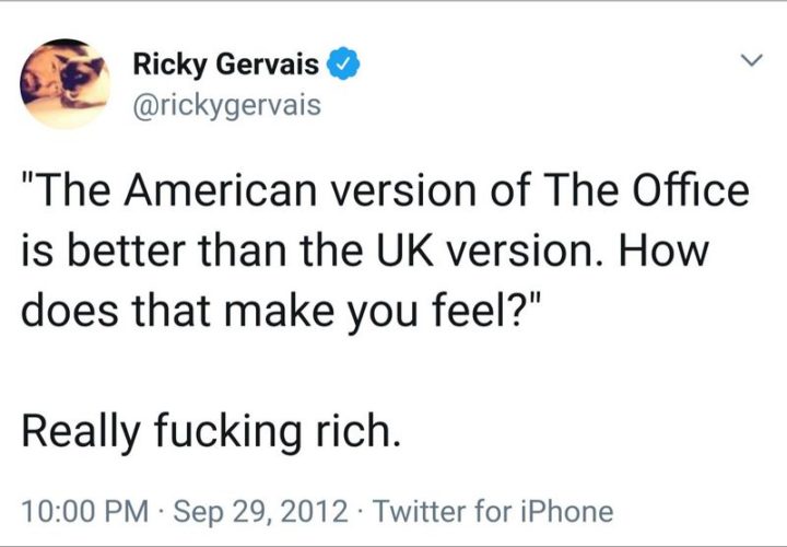 "The American version of The Office is better than the UK version. How does that make you feel? Really f***ing rich."