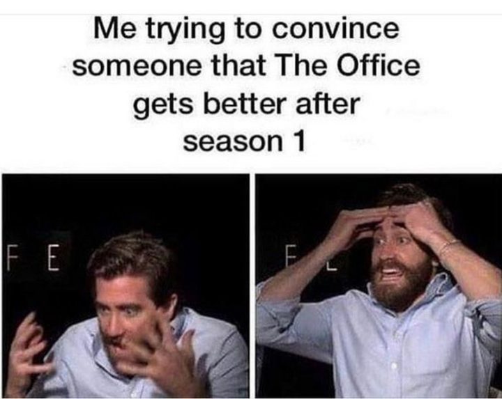 "Me trying to convince someone that The Office gets better after season 1."