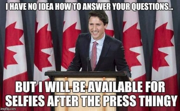 51 Best Justin Trudeau Memes - "I have no idea how to answer your questions...but I will be available for selfies after the press thingy."