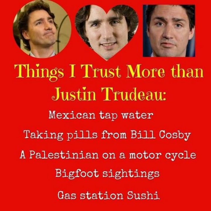 51 Best Justin Trudeau Memes - "Things I trust more than Justin Trudeau: Mexican tap water, taking pills from Bill Cosby, a Palestinian on a motorcycle, bigfoot sightings, gas station sushi."