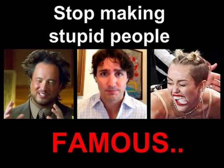 "Stop making stupid people famous..." 