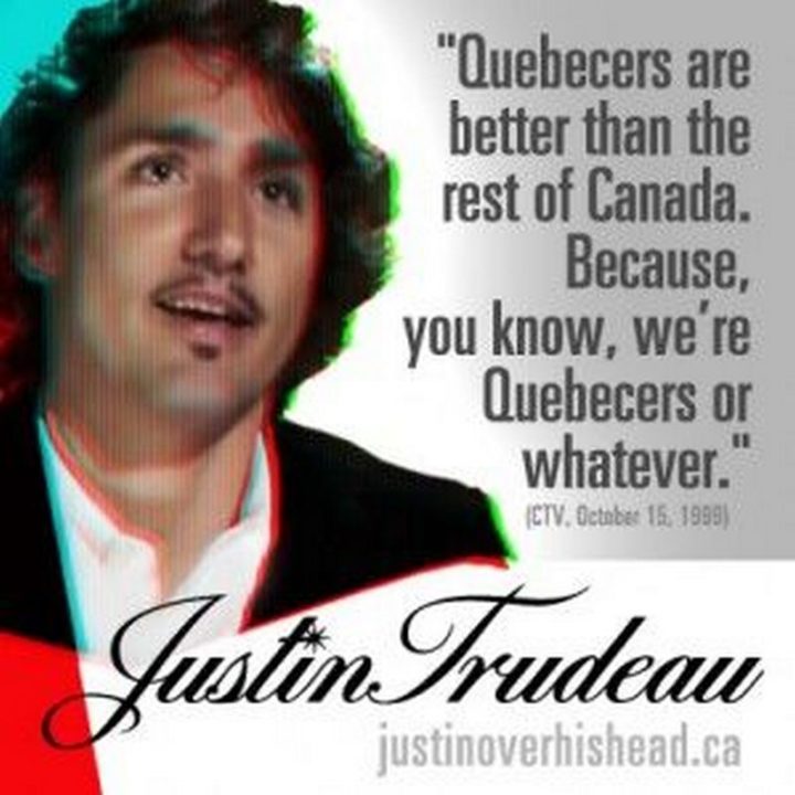 51 Best Justin Trudeau Memes - "Justin Trudeau: Quebecers are better than the rest of Canada. Because, you know, we're Quebecers or whatever." 