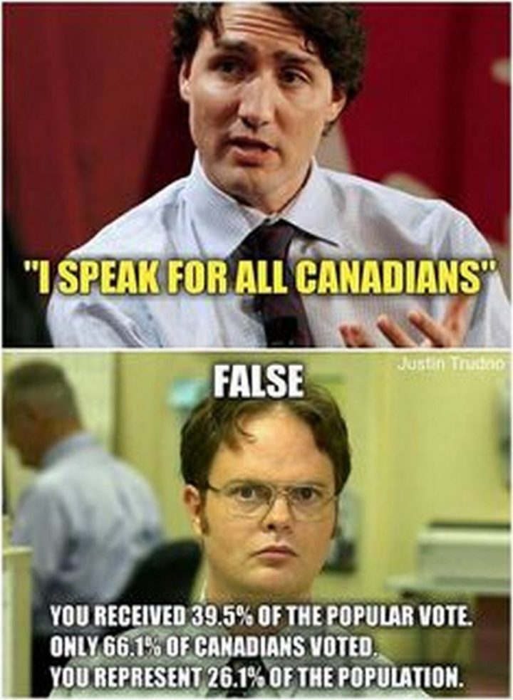 51 Best Justin Trudeau Memes - "I speak for all Canadians. False. You received 39.5% of the popular vote. Only 66,1% of Canadians voted. You represent 26.1% of the population."