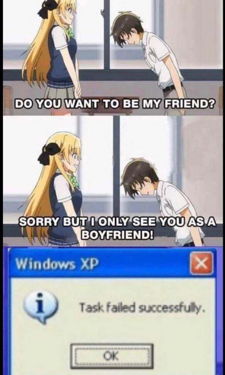 "Do you want to be my friend? Sorry but I only see you as a boyfriend! Windows XP: Task failed successfully."